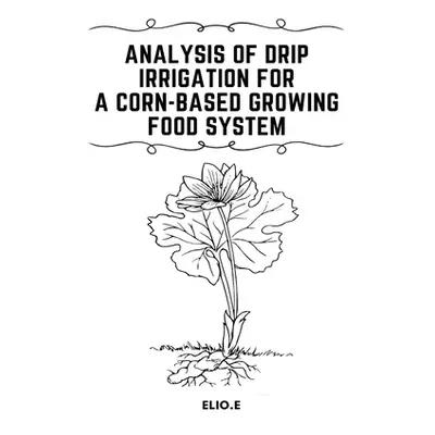 "Analysis of Drip Irrigation for a Corn-Based Growing food System" - "" ("E Elio")