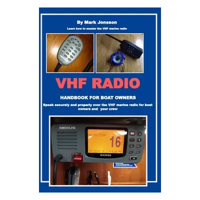 "VHF Radio Handbook for Boat Owners: Speak securely and properly over the VHF Marine Radio for b