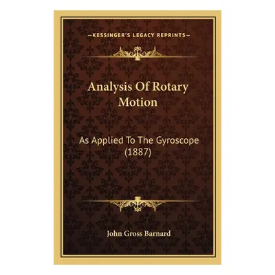 "Analysis Of Rotary Motion: As Applied To The Gyroscope (1887)" - "" ("Barnard John Gross")