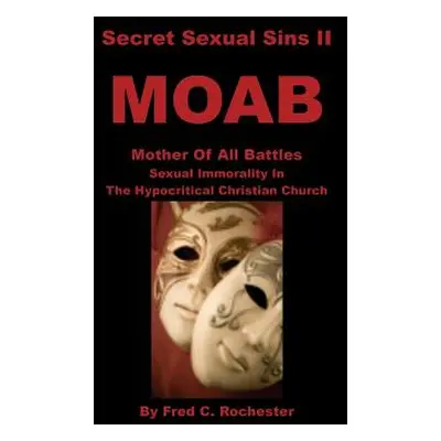 "Secret Sexual Sins II: Moab Mother of All Battles Sexual Immorality in the Hypocritical Christi