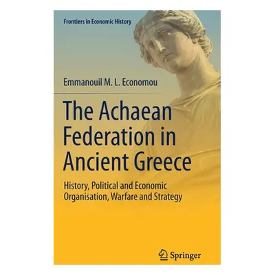 "The Achaean Federation in Ancient Greece: History, Political and Economic Organisation, Warfare