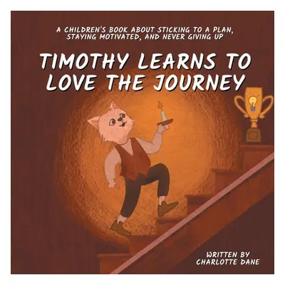 "Timothy Learns to Love the Journey: A Children's Book About Sticking to a Plan, Staying Motivat