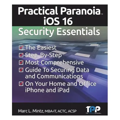 "Practical Paranoia iOS 16 Security Essentials: The Easiest, Step-By-step, Most Comprehensive Gu