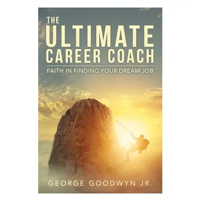 "The Ultimate Career Coach Faith In Finding Your Dream Job" - "" ("Goodwyn George Jr.")