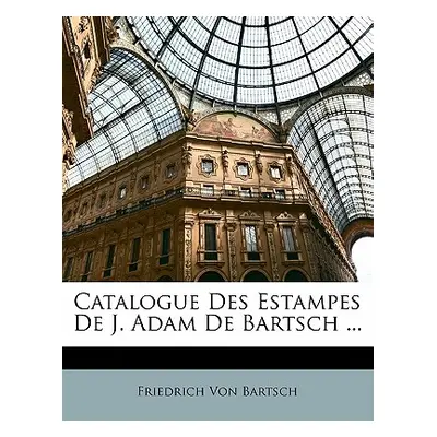 "Catalogue Des Estampes De J. Adam De Bartsch ..." - "" ("Von Bartsch Friedrich")