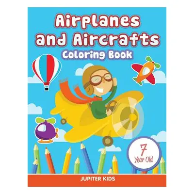 "Airplanes and Aircrafts: Coloring Book 7 Year Old" - "" ("Jupiter Kids")