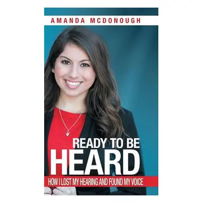 "Ready to Be Heard: How I Lost My Hearing and Found My Voice" - "" ("McDonough Amanda")