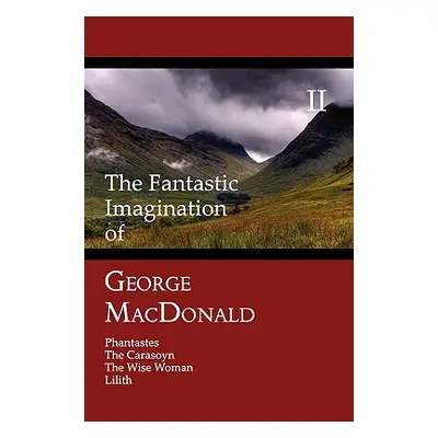 "The Fantastic Imagination of George MacDonald, Volume II: Phantastes, the Carasoyn, the Wise Wo