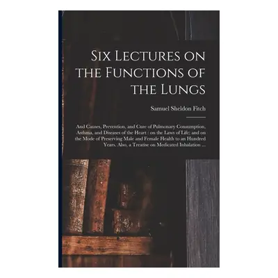 "Six Lectures on the Functions of the Lungs; and Causes, Prevention, and Cure of Pulmonary Consu