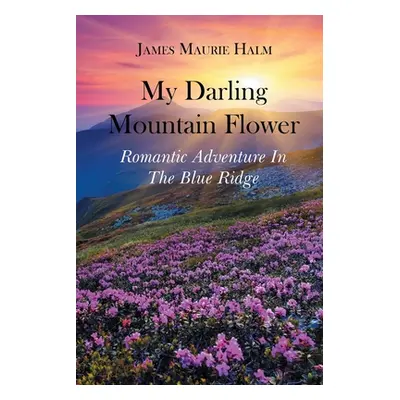 "My Darling Mountain Flower: Romatic Adventure In The Blue Ridge" - "" ("Halm James Maurie")