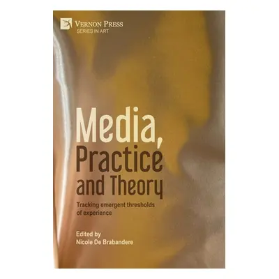 "Media, Practice and Theory: Tracking emergent thresholds of experience" - "" ("de Brabandere Ni