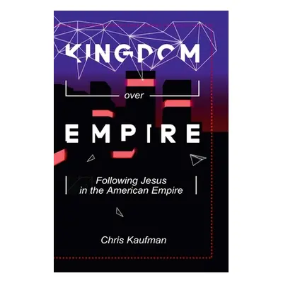 "Kingdom Over Empire: Following Jesus in the American Empire" - "" ("Kaufman Chris")