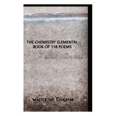 "The Chemistry Elemental Book of 118 Poems" - "" ("Walter the Educator")