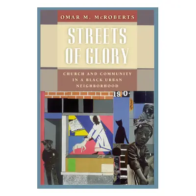 "Streets of Glory: Church and Community in a Black Urban Neighborhood" - "" ("McRoberts Omar M."