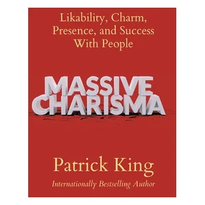 "Massive Charisma: Likability, Charm, Presence, and Success With People" - "" ("King Patrick")