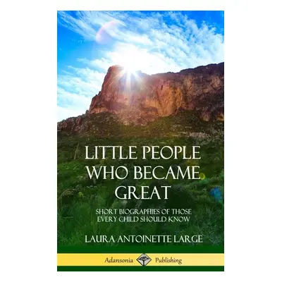 "Little People Who Became Great: Short Biographies of Those Every Child Should Know (Hardcover)"