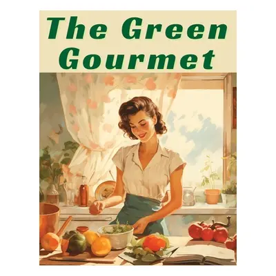 "The Green Gourmet: Inspired Vegetarian and Vegan Recipes" - "" ("Linda B Gantt")