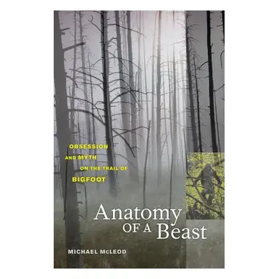 "Anatomy of a Beast: Obsession and Myth on the Trail of Bigfoot" - "" ("McLeod Michael")