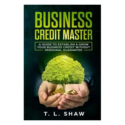 "Business Credit Master: A Guide To Establish & Grow Your Business Credit Without Personal Guara