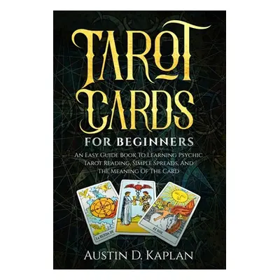 "Tarot Cards For Beginners: An Easy Guide Book To Learning Psychic Tarot Reading, Simple Spreads