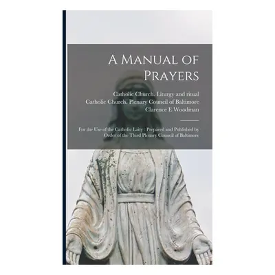 "A Manual of Prayers: For the Use of the Catholic Laity: Prepared and Published by Order of the 