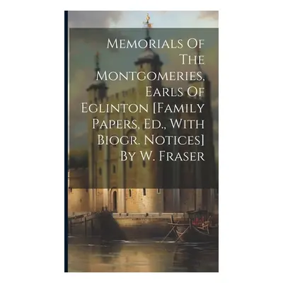 "Memorials Of The Montgomeries, Earls Of Eglinton [family Papers, Ed., With Biogr. Notices] By W