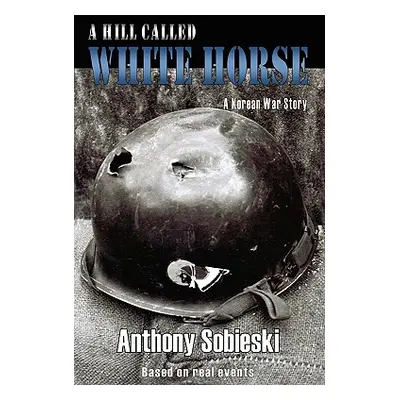 "A hill called White Horse: A Korean War story" - "" ("Sobieski Anthony")