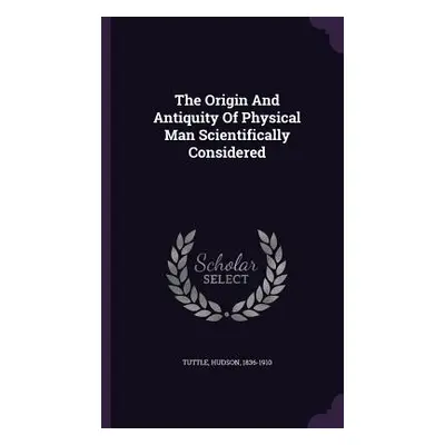 "The Origin And Antiquity Of Physical Man Scientifically Considered" - "" ("1836-1910 Tuttle Hud