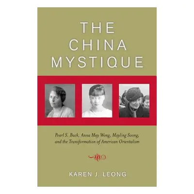 "The China Mystique: Pearl S. Buck, Anna May Wong, Mayling Soong, and the Transformation of Amer