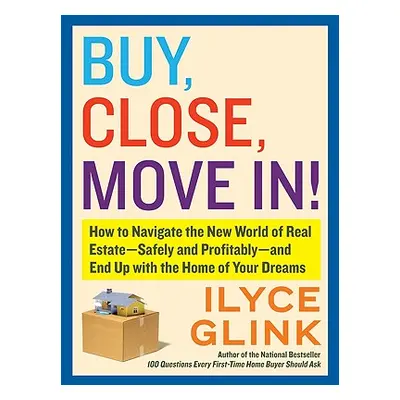 "Buy, Close, Move In!: How to Navigate the New World of Real Estate--Safely and Profitably--And 