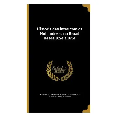 "Historia das lutas com os Hollandezes no Brazil desde 1624 a 1654" - "" ("Varnhagen Francisco A