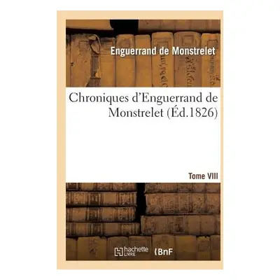 "Chroniques d'Enguerrand de Monstrelet. Tome VIII" - "" ("de Monstrelet Enguerrand")