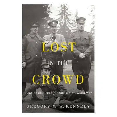 "Lost in the Crowd: Acadian Soldiers of Canada's First World War" - "" ("Kennedy Gregory M. W.")