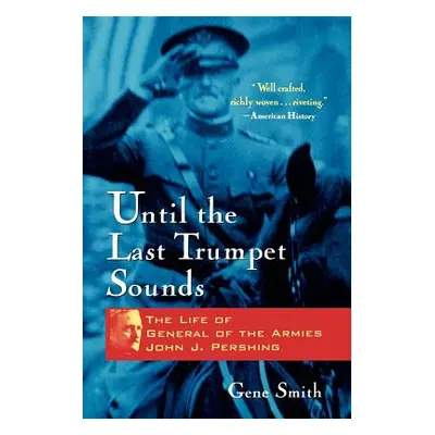 "Until the Last Trumpet Sounds: The Life of General of the Armies John J. Pershing" - "" ("Smith