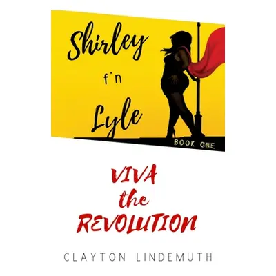 "Shirley F'N Lyle: VIVA the REVOLUTION" - "" ("Lindemuth Clayton")