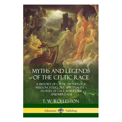 "Myths and Legends of the Celtic Race: A History of Celtic Mythology, Wisdom, Folklore, Spiritua