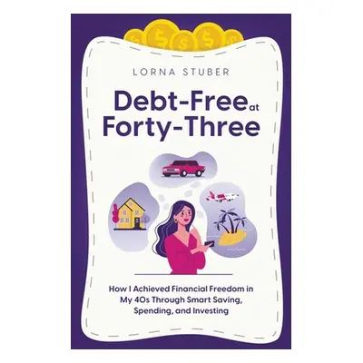 "Debt-Free at Forty-Three: How I Achieved Financial Freedom in My 40s Through Smart Saving, Spen