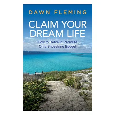 "Claim Your Dream Life: How to Retire in Paradise on a Shoestring Budget" - "" ("Fleming Dawn")