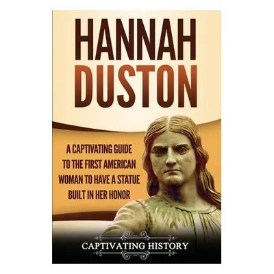 "Hannah Duston: A Captivating Guide to the First American Woman to Have a Statue Built in Her Ho