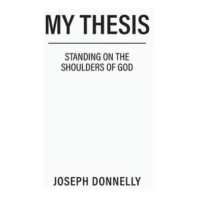 "My Thesis: Standing on the Shoulders of God" - "" ("Donnelly Joseph")