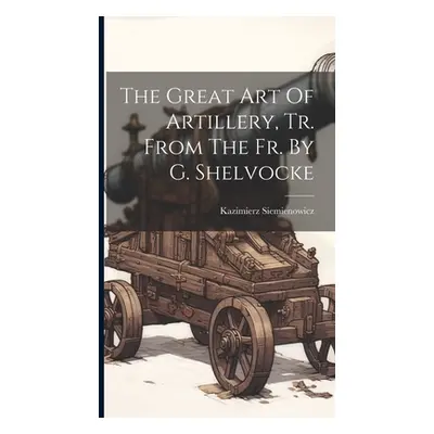 "The Great Art Of Artillery, Tr. From The Fr. By G. Shelvocke" - "" ("Siemienowicz Kazimierz")