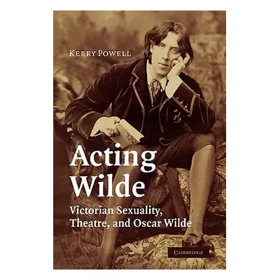 "Acting Wilde: Victorian Sexuality, Theatre, and Oscar Wilde" - "" ("Powell Kerry")