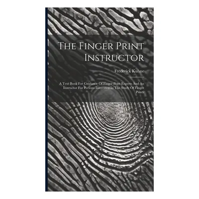 "The Finger Print Instructor: A Text Book For Guidance Of Finger Print Experts And An Instructor