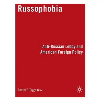 "Russophobia: Anti-Russian Lobby and American Foreign Policy" - "" ("Tsygankov A.")