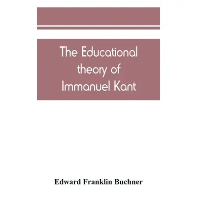 "The educational theory of Immanuel Kant" - "" ("Franklin Buchner Edward")