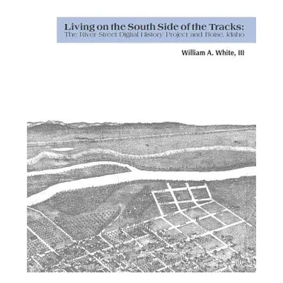 "Living on the South Side of the Tracks: The River Street Digital History Project and Boise, Ida