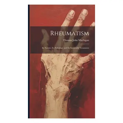 "Rheumatism: Its Nature, Its Pathology and Its Successful Treatment" - "" ("Maclagan Thomas John