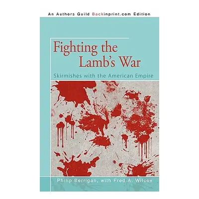 "Fighting the Lamb's War: Skirmishes with the American Empire" - "" ("Berrigan Philip")