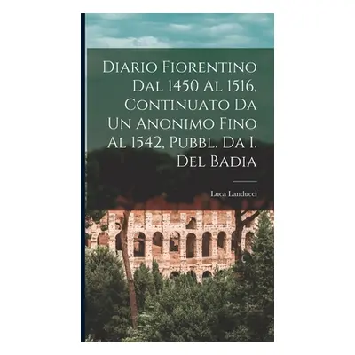 "Diario Fiorentino Dal 1450 Al 1516, Continuato Da Un Anonimo Fino Al 1542, Pubbl. Da I. Del Bad