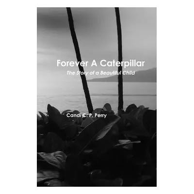 "Forever A Caterpillar" - "" ("Perry Candi C. P.")